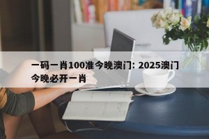 一码一肖100准今晚澳门: 2025澳门今晚必开一肖
