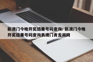 新澳门今晚开奖结果号码查询: 新澳门今晚开奖结果号码查询表澳门青龙阁网