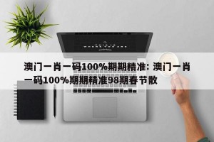 澳门一肖一码100%期期精准: 澳门一肖一码100%期期精准98期春节散