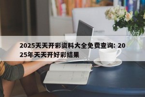 2025天天开彩资料大全免费查询: 2025年天天开好彩结果