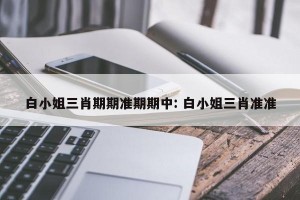 白小姐三肖期期准期期中: 白小姐三肖准准