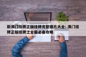 新澳门挂牌正版挂牌完整图片大全: 澳门挂牌正版挂牌之全篇必备攻略