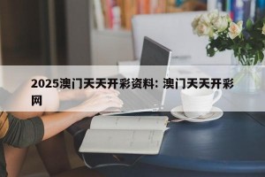 2025澳门天天开彩资料: 澳门天天开彩网