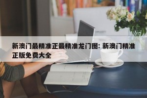 新澳门最精准正最精准龙门图: 新澳门精准正版免费大全