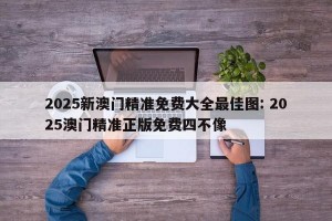 2025新澳门精准免费大全最佳图: 2025澳门精准正版免费四不像