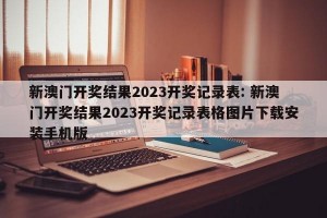 新澳门开奖结果2023开奖记录表: 新澳门开奖结果2023开奖记录表格图片下载安装手机版