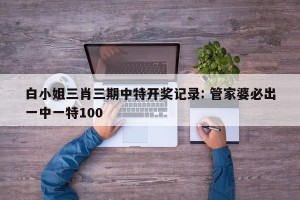 白小姐三肖三期中特开奖记录: 管家婆必出一中一特100