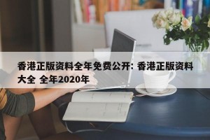 香港正版资料全年免费公开: 香港正版资料大全 全年2020年