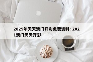2025年天天澳门开彩免费资料: 2021澳门天天开彩