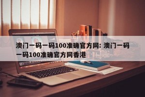 澳门一码一码100准确官方网: 澳门一码一码100准确官方网香港