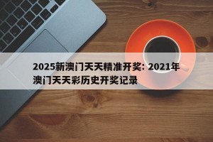 2025新澳门天天精准开奖: 2021年澳门天天彩历史开奖记录