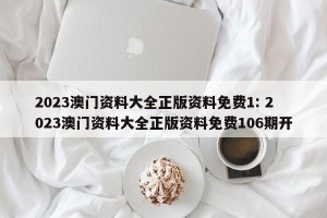 2023澳门资料大全正版资料免费1: 2023澳门资料大全正版资料免费106期开