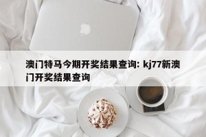 澳门特马今期开奖结果查询: kj77新澳门开奖结果查询