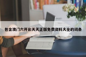 包含澳门六开彩天天正版免费资料大全的词条