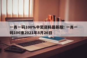 一肖一码100%中奖资料最新版: 一肖一码100准2021年8月26日