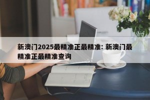新澳门2025最精准正最精准: 新澳门最精准正最精准查询
