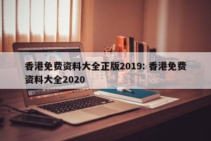 香港免费资料大全正版2019: 香港免费资料大全2020