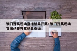 澳门开奖现场直播结果开奖: 澳门开奖现场直播结果开奖结果查询