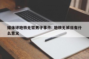 媒体评地铁无臂男子事件: 地铁无裤日有什么意义