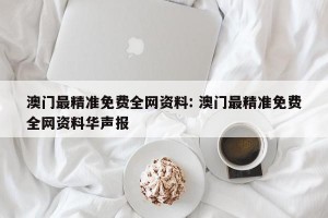 澳门最精准免费全网资料: 澳门最精准免费全网资料华声报