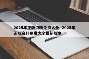 2025年正版资料免费大全: 2025年正版资料免费大全最新版本