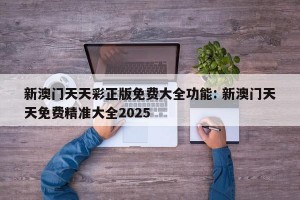 新澳门天天彩正版免费大全功能: 新澳门天天免费精准大全2025