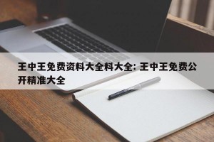 王中王免费资料大全料大全: 王中王免费公开精准大全