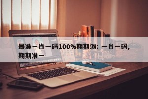 最准一肖一码100%期期滩: 一肖一码,期期准一