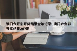 澳门六开彩开奖结果全年记录: 澳门六会彩开奖结果267期