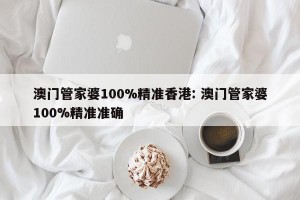澳门管家婆100%精准香港: 澳门管家婆100%精准准确