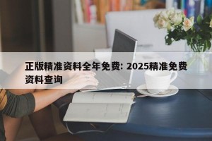 正版精准资料全年免费: 2025精准免费资料查询