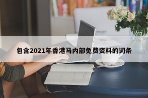 包含2021年香港马内部免费资料的词条