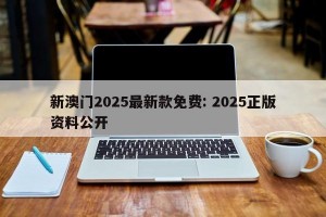 新澳门2025最新款免费: 2025正版资料公开