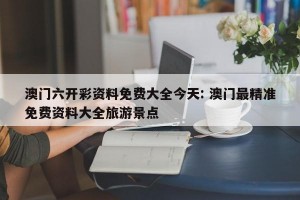 澳门六开彩资料免费大全今天: 澳门最精准免费资料大全旅游景点