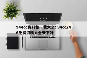 944cc资料免一费大全: 94cc246免费资料大全天下好