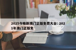 2025今晚新澳门正版免费大全: 2021年澳门正版免
