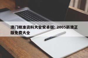 澳门精准资料大全安卓版: 2005新澳正版免费大全