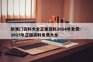 新澳门资料大全正版资料2024年免费: 2025年正版资料免费大全