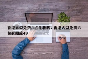 香港大型免费六台彩图库: 香港大型免费六台彩图库49