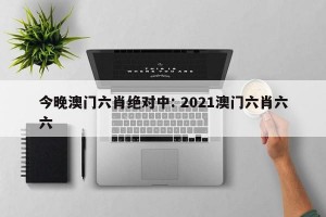 今晚澳门六肖绝对中: 2021澳门六肖六六