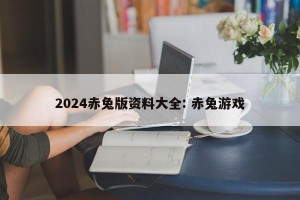 2024赤兔版资料大全: 赤兔游戏