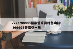7777788888精准管家婆特色功能: 999973管家婆一句