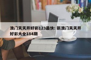 澳门天天开好彩123最快: 新澳门天天开好彩大全184期