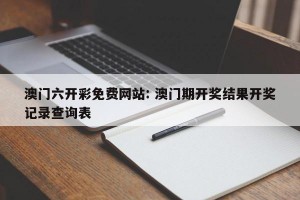 澳门六开彩免费网站: 澳门期开奖结果开奖记录查询表