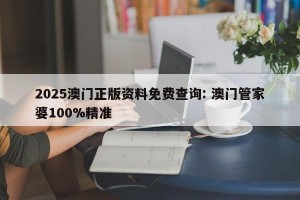 2025澳门正版资料免费查询: 澳门管家婆100%精准