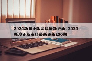 2024新澳正版资料最新更新: 2024新澳正版资料最新更新290期