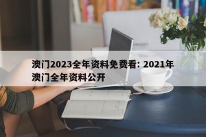 澳门2023全年资料免费看: 2021年澳门全年资料公开