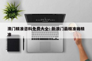 澳门精准咨料免费大全: 新澳门最精准确精准