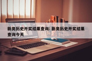 新奥历史开奖结果查询: 新奥历史开奖结果查询今天