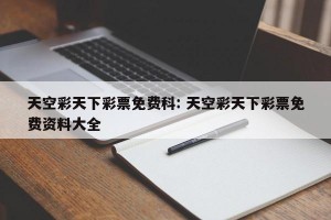 天空彩天下彩票免费科: 天空彩天下彩票免费资料大全